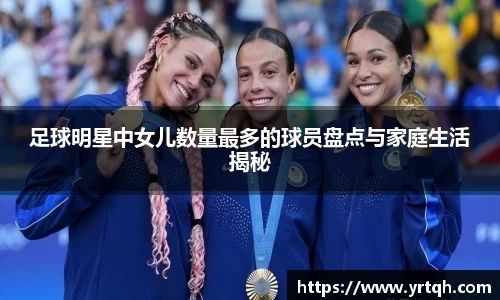 足球明星中女儿数量最多的球员盘点与家庭生活揭秘